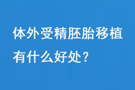 体外受精胚胎移植IVF有什么好处