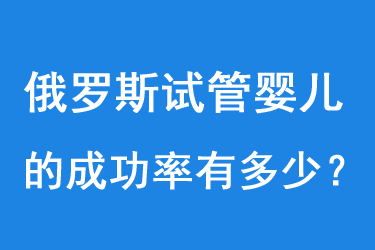 俄罗斯试管婴儿成功率有多少