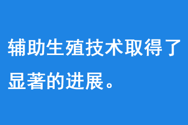 辅助生殖技术取得了显著的进展