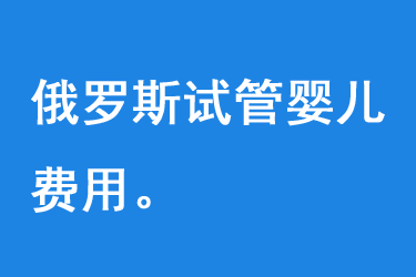 俄罗斯试管婴儿费用