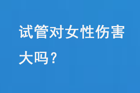 试管对女性伤害大吗?