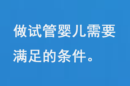 做试管婴儿需要满足一系列的条件