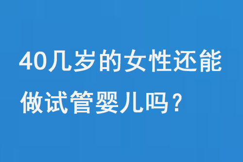 40几岁的女性还能做试管婴儿吗？